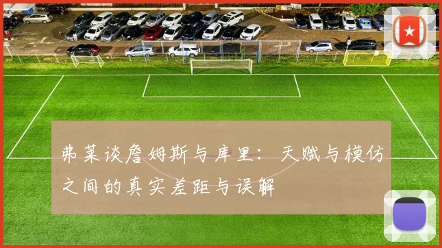 弗莱谈詹姆斯与库里：天赋与模仿之间的真实差距与误解