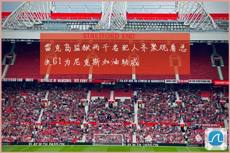 雷克岛监狱两千名犯人齐聚观看总决G1为尼克斯加油助威