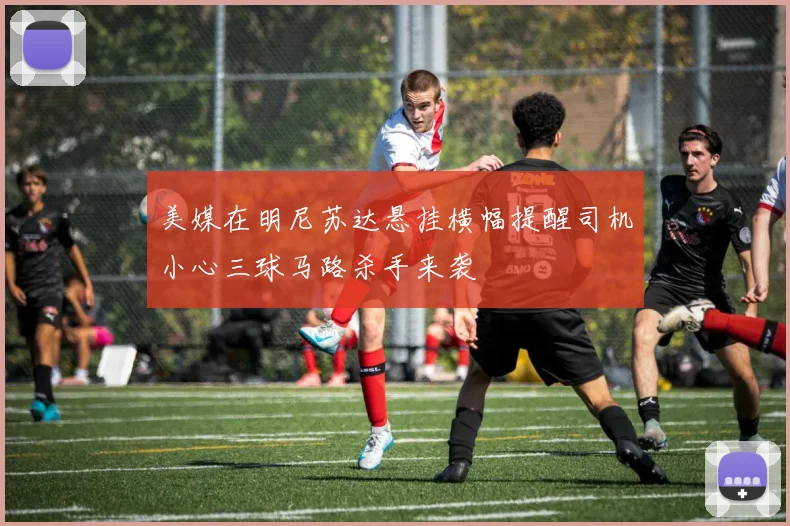 美媒在明尼苏达悬挂横幅提醒司机小心三球马路杀手来袭